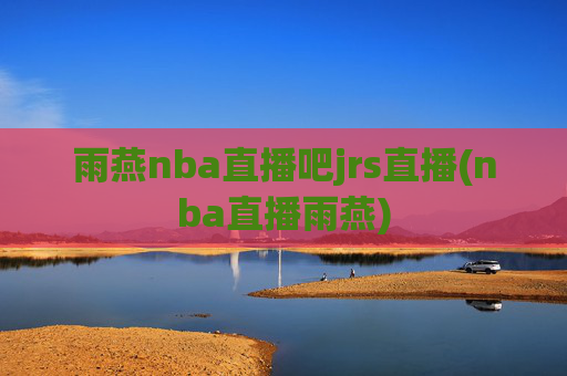 雨燕nba直播吧jrs直播(nba直播雨燕)
