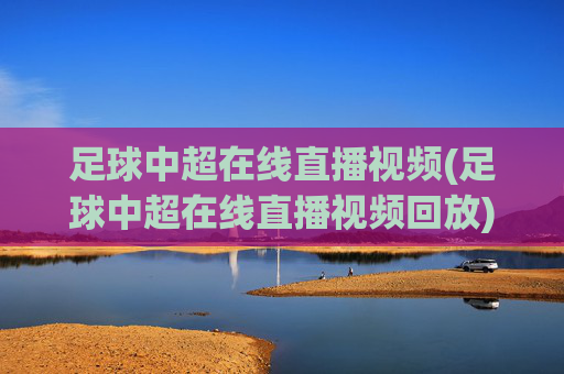 足球中超在线直播视频(足球中超在线直播视频回放)