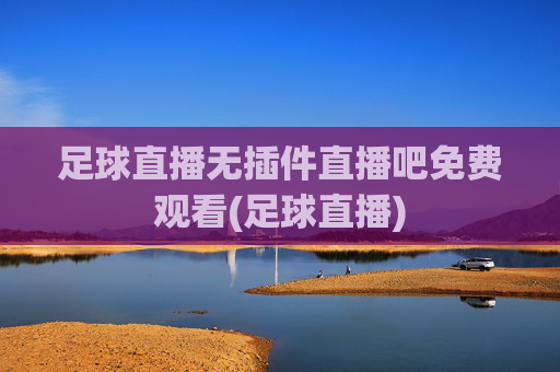 足球直播无插件直播吧免费观看(足球直播)