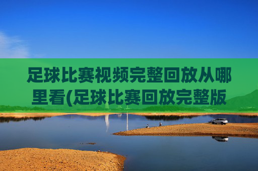 足球比赛视频完整回放从哪里看(足球比赛回放完整版)