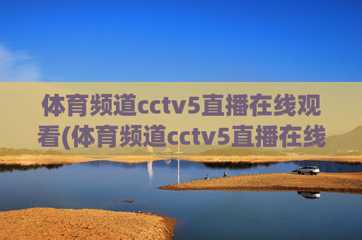 体育频道cctv5直播在线观看(体育频道cctv5直播在线观看)