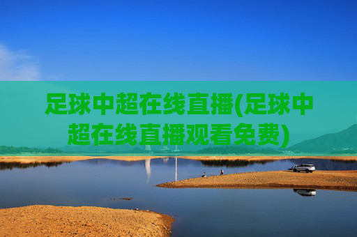 足球中超在线直播(足球中超在线直播观看免费)