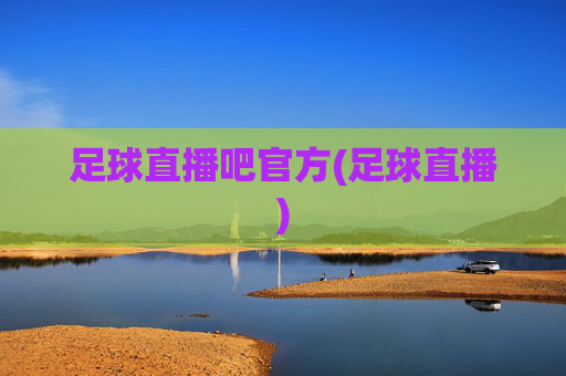 足球直播吧官方(足球直播)