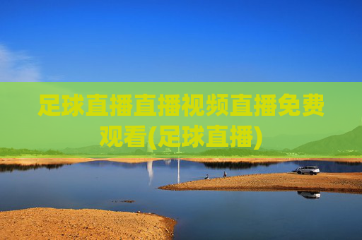足球直播直播视频直播免费观看(足球直播)