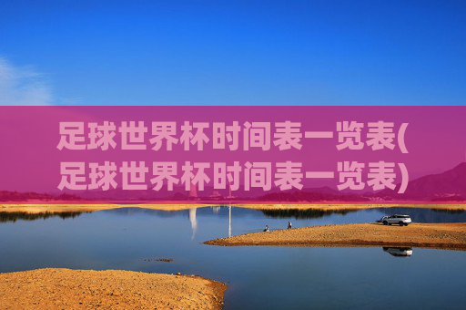 足球世界杯时间表一览表(足球世界杯时间表一览表)
