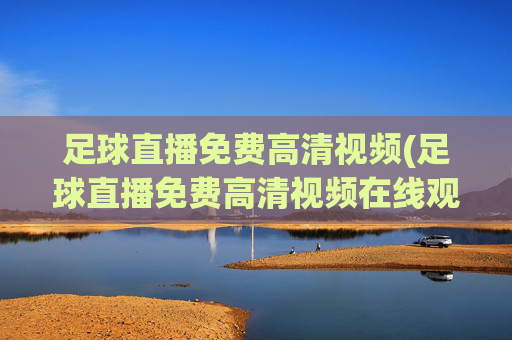 足球直播免费高清视频(足球直播免费高清视频在线观看)