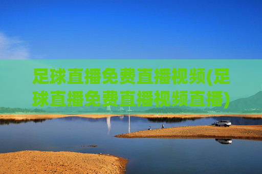 足球直播免费直播视频(足球直播免费直播视频直播)(1)