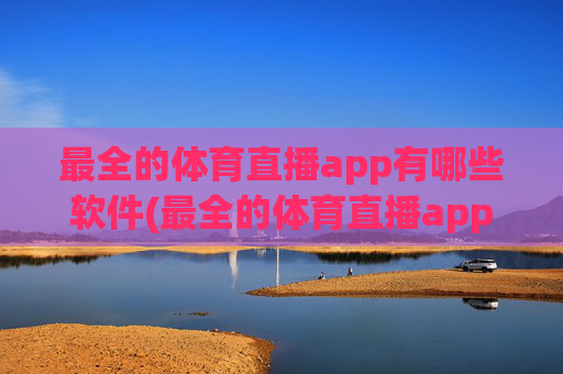 最全的体育直播app有哪些软件(最全的体育直播app有哪些软件免费)