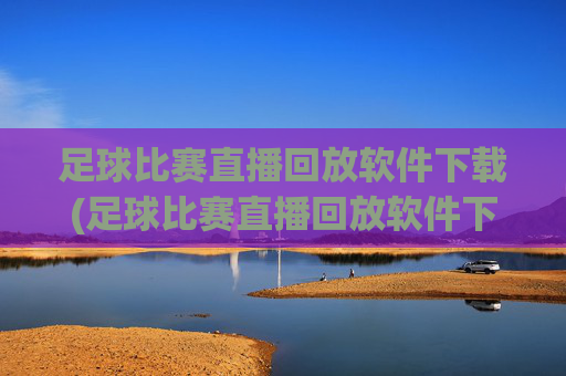 足球比赛直播回放软件下载(足球比赛直播回放软件下载安装)