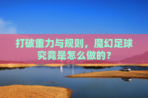 打破重力与规则,魔幻足球究竟是怎么做的?