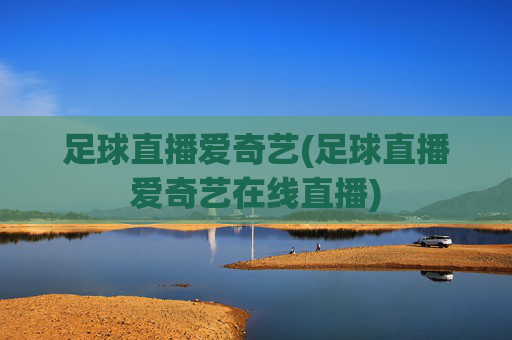 足球直播爱奇艺(足球直播爱奇艺在线直播)
