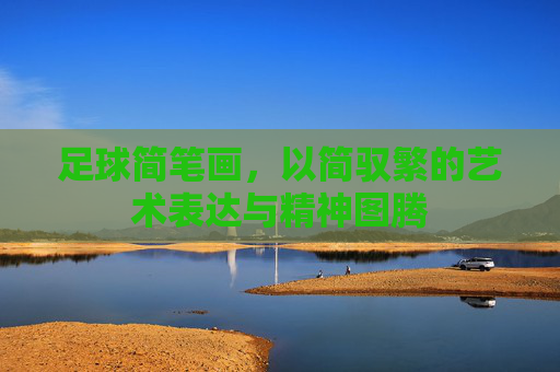 足球简笔画,以简驭繁的艺术表达与精神图腾