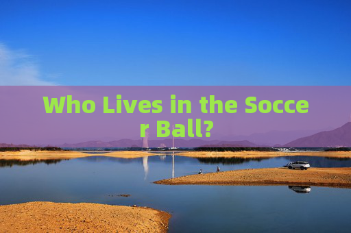 Who Lives in the Soccer Ball?