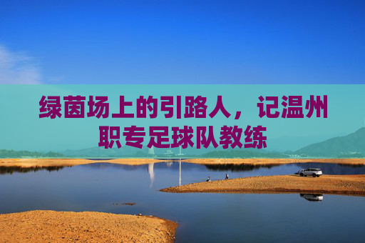 绿茵场上的引路人，记温州职专足球队教练