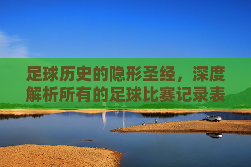 足球历史的隐形圣经,深度解析所有的足球比赛记录表