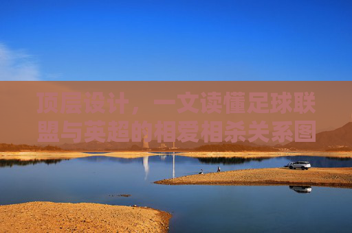 顶层设计,一文读懂足球联盟与英超的相爱相杀关系图
