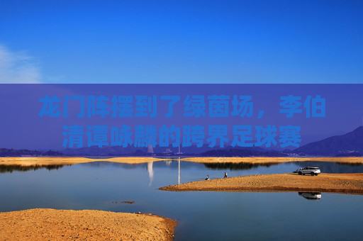 龙门阵摆到了绿茵场,李伯清谭咏麟的跨界足球赛