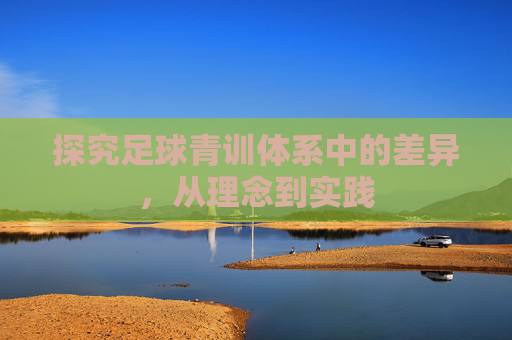 探究足球青训体系中的差异,从理念到实践