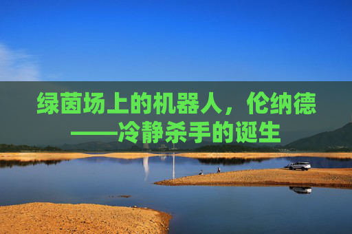 绿茵场上的机器人,伦纳德——冷静杀手的诞生