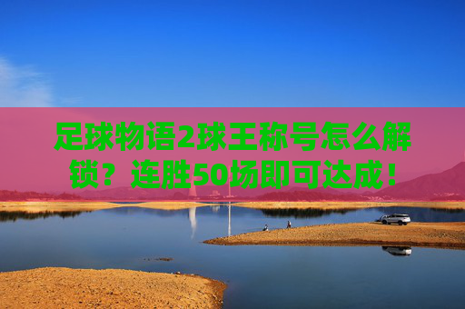 足球物语2球王称号怎么解锁？连胜50场即可达成！