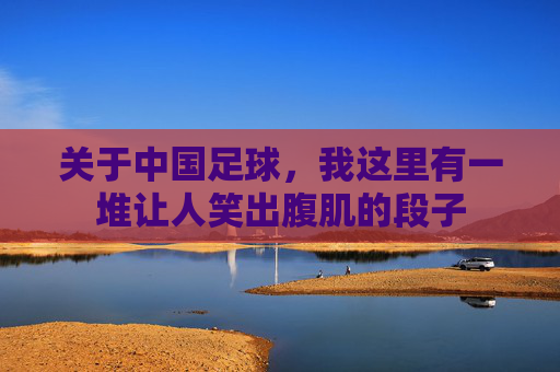 关于中国足球,我这里有一堆让人笑出腹肌的段子