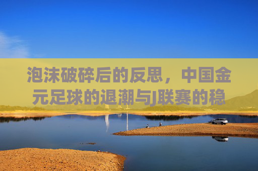 泡沫破碎后的反思，中国金元足球的退潮与J联赛的稳健崛起
