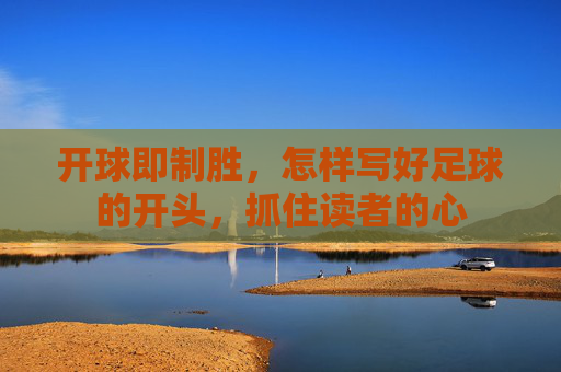 开球即制胜,怎样写好足球的开头,抓住读者的心