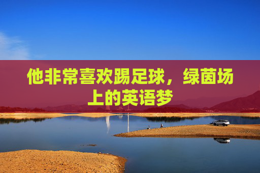 他非常喜欢踢足球,绿茵场上的英语梦