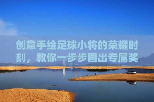 创意手绘足球小将的荣耀时刻，教你一步步画出专属奖状