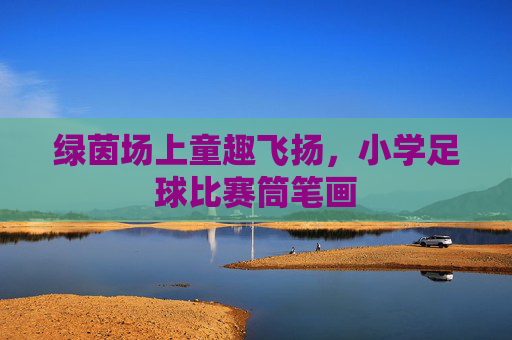 绿茵场上童趣飞扬，小学足球比赛筒笔画