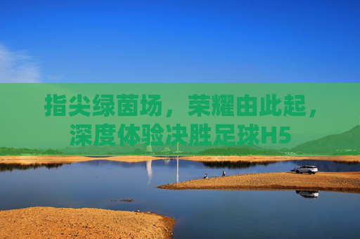 指尖绿茵场,荣耀由此起,深度体验决胜足球H5