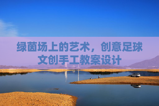 绿茵场上的艺术，创意足球文创手工教案设计