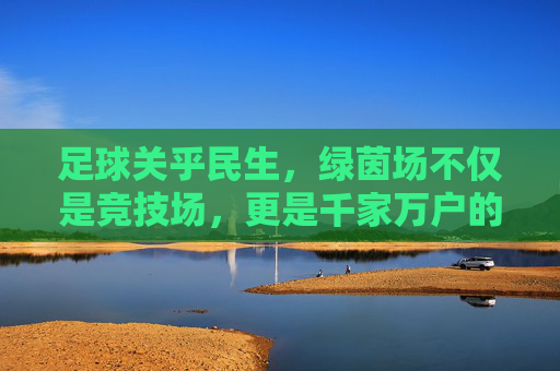 足球关乎民生，绿茵场不仅是竞技场，更是千家万户的精气神