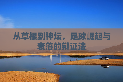 从草根到神坛，足球崛起与衰落的辩证法