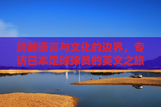 跨越语言与文化的边界，专访日本足球球员的英文之旅