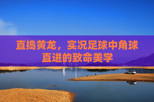 直捣黄龙,实况足球中角球直进的致命美学