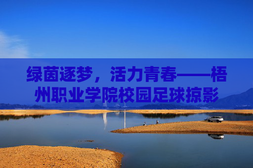 绿茵逐梦，活力青春——梧州职业学院校园足球掠影
