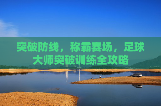 突破防线，称霸赛场，足球大师突破训练全攻略