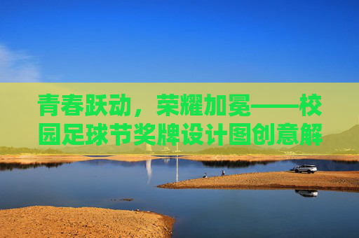 青春跃动，荣耀加冕——校园足球节奖牌设计图创意解析