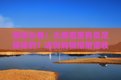踢球必备！太原哪里有卖足球袜的？这份购物指南请收好