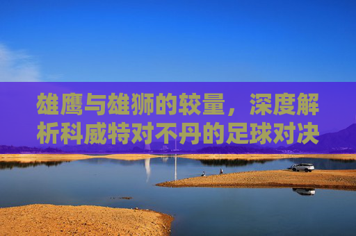 雄鹰与雄狮的较量,深度解析科威特对不丹的足球对决