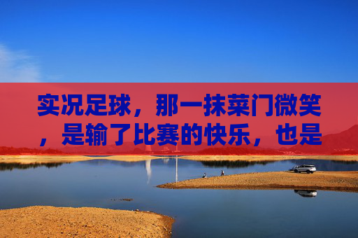 实况足球，那一抹菜门微笑，是输了比赛的快乐，也是菜鸟的自我修养