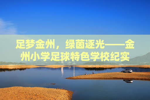 足梦金州，绿茵逐光——金州小学足球特色学校纪实