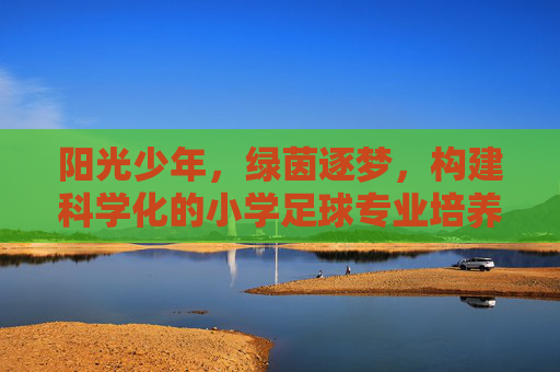 阳光少年,绿茵逐梦,构建科学化的小学足球专业培养方案