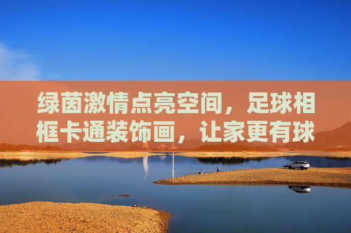 绿茵激情点亮空间，足球相框卡通装饰画，让家更有球味