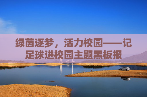绿茵逐梦,活力校园——记足球进校园主题黑板报