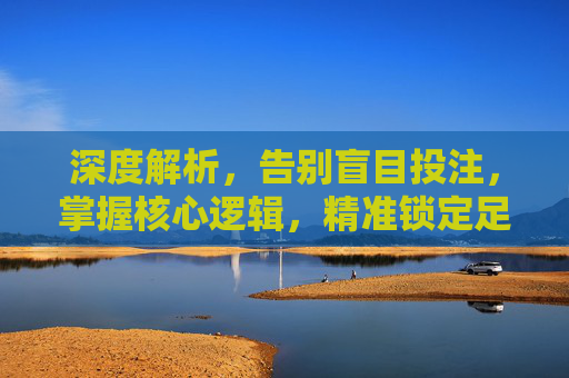 深度解析,告别盲目投注,掌握核心逻辑,精准锁定足球总进球推荐