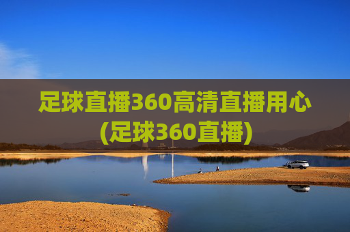 足球直播360高清直播用心(足球360直播)