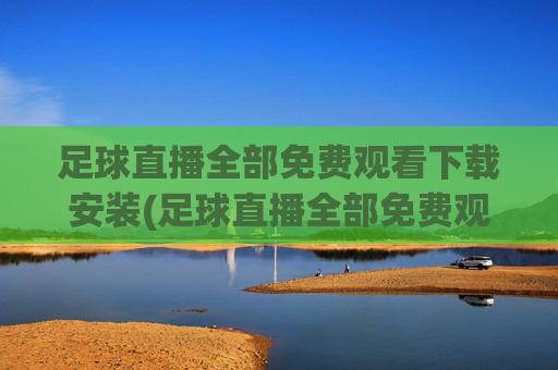 足球直播全部免费观看下载安装(足球直播全部免费观看下载安装手机版)