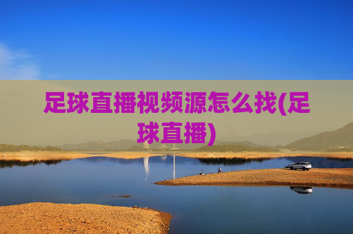 足球直播视频源怎么找(足球直播)